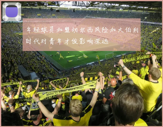 年轻球员加盟切尔西风险加大伯利时代对青年才俊影响深远