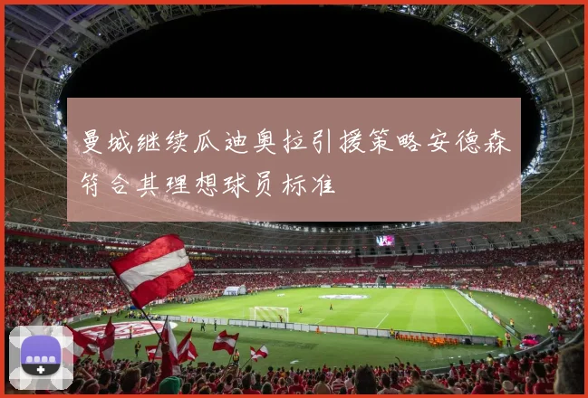 曼城继续瓜迪奥拉引援策略安德森符合其理想球员标准