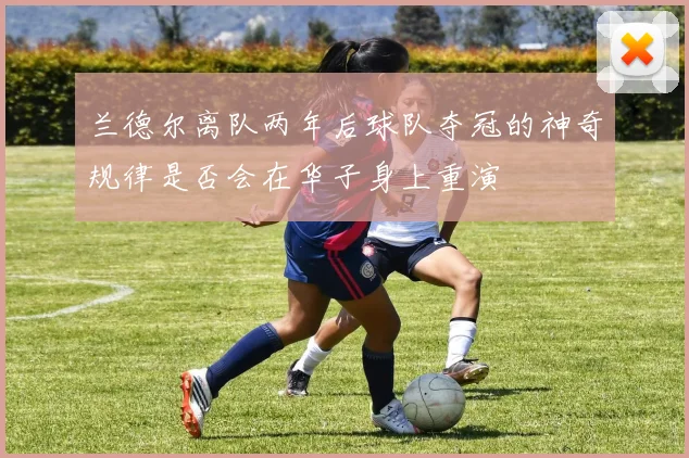 兰德尔离队两年后球队夺冠的神奇规律是否会在华子身上重演