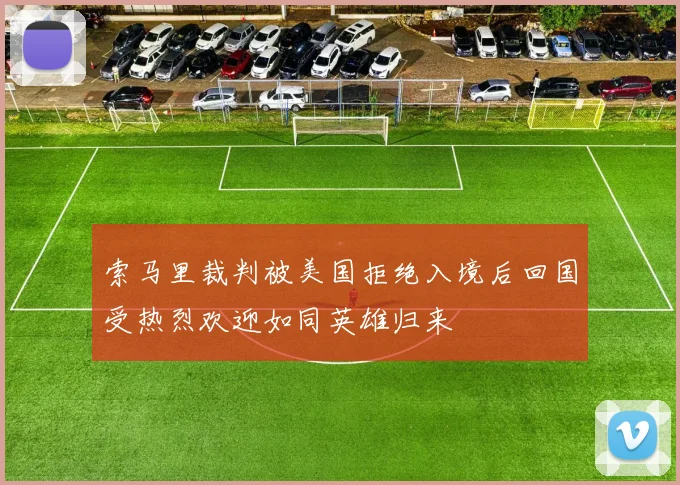 索马里裁判被美国拒绝入境后回国受热烈欢迎如同英雄归来