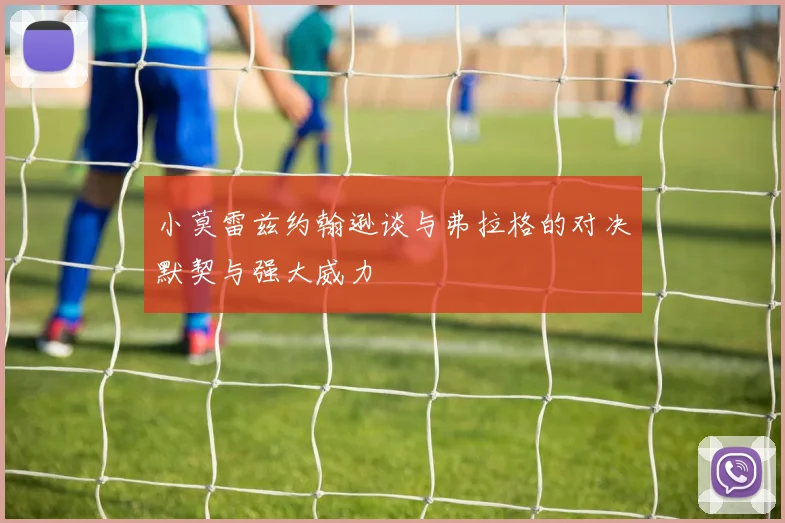小莫雷兹约翰逊谈与弗拉格的对决默契与强大威力