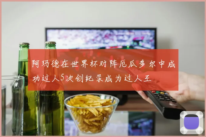 阿玛德在世界杯对阵厄瓜多尔中成功过人5次创纪录成为过人王