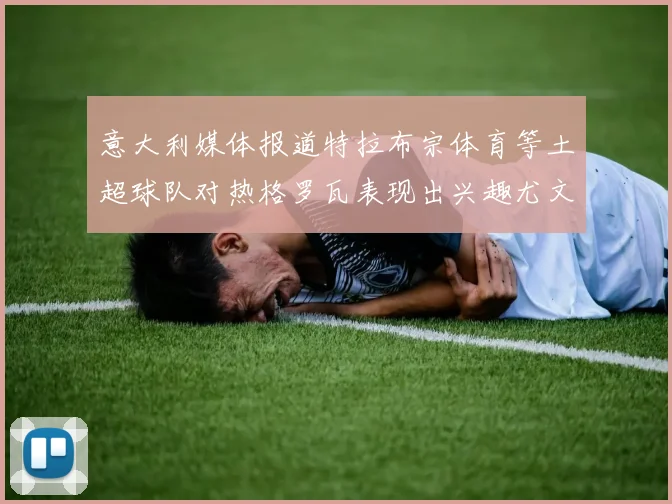 意大利媒体报道特拉布宗体育等土超球队对热格罗瓦表现出兴趣尤文图斯愿意出售这名球员