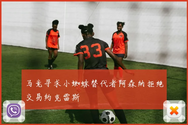 马竞寻求小蜘蛛替代者阿森纳拒绝交易约克雷斯