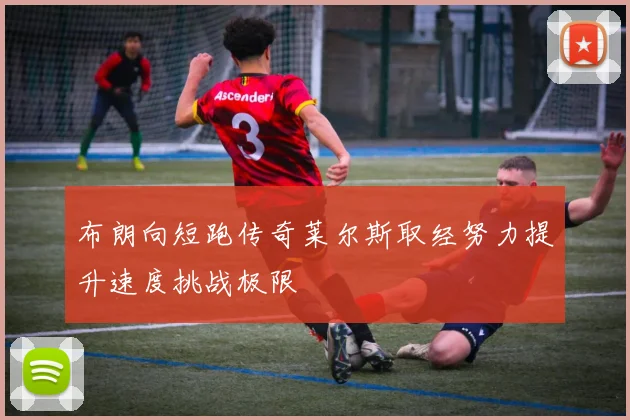 布朗向短跑传奇莱尔斯取经努力提升速度挑战极限