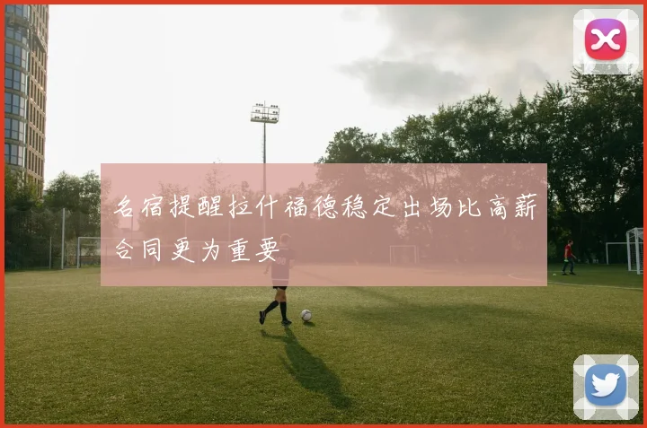 名宿提醒拉什福德稳定出场比高薪合同更为重要