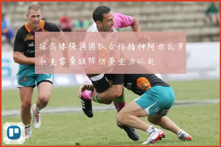 宿茂臻强调团队合作精神阿尔瓦罗和克雷桑缺阵仍要全力以赴